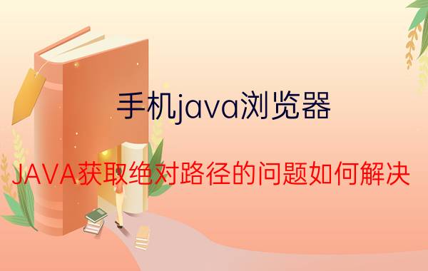 手机java浏览器 JAVA获取绝对路径的问题如何解决？